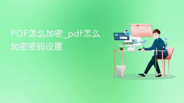 PDF怎么加密_pdf怎么加密密码设置