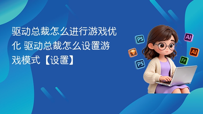 驱动总裁游戏优化设置方法详解