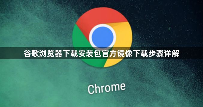 谷歌浏览器下载安装包官方镜像下载步骤详解