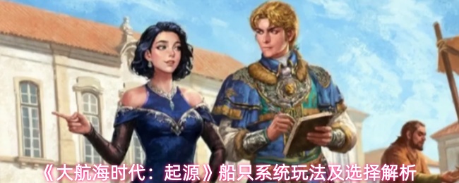 《大航海时代:起源》船只系统玩法及选择解析
