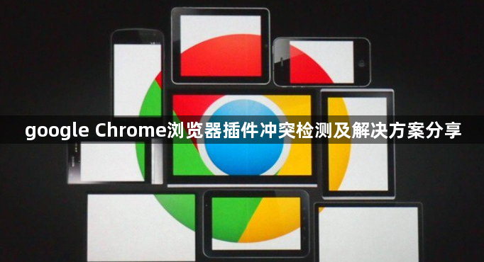 google Chrome浏览器插件冲突检测及解决方案分享