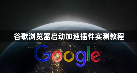 谷歌浏览器启动加速插件实测教程