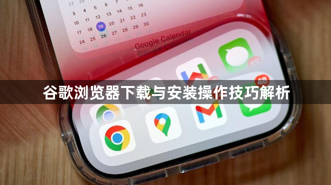 谷歌浏览器下载与安装操作技巧解析