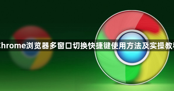 Chrome浏览器多窗口切换快捷键使用方法及实操教程