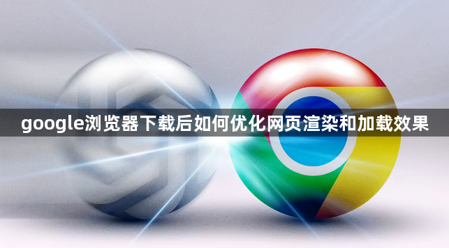 google浏览器下载后如何优化网页渲染和加载效果