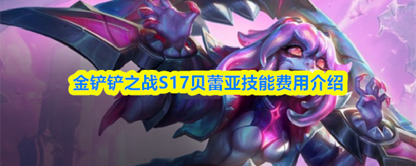 金铲铲之战S17贝蕾亚技能费用介绍