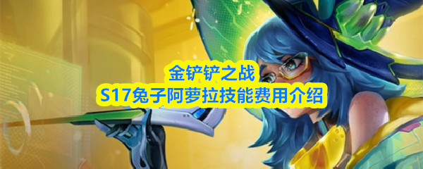 金铲铲之战S17兔子阿萝拉技能费用介绍
