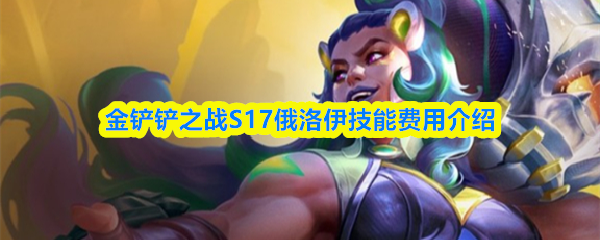 金铲铲之战S17俄洛伊技能费用介绍