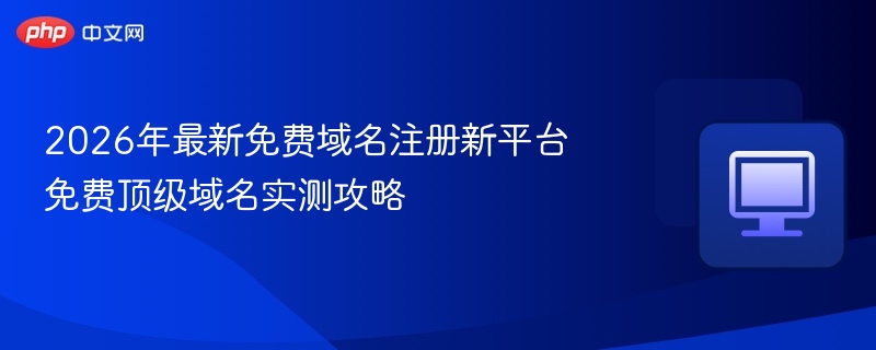 2026免费域名注册平台实测攻略
