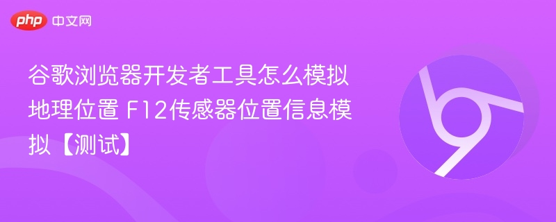 谷歌浏览器F12模拟地理位置方法【测试】