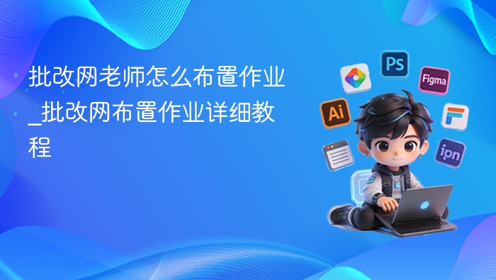 批改网老师怎么布置作业_批改网布置作业详细教程