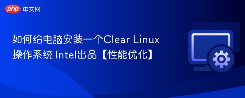 安装Clear Linux系统：Intel优化性能指南