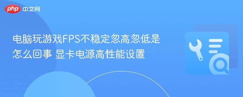 电脑玩游戏FPS波动大怎么解决 显卡电源设置技巧