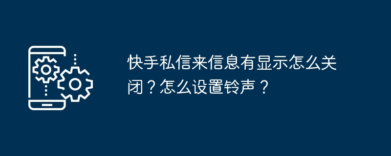 快手私信来信息有显示怎么关闭?怎么设置铃声?