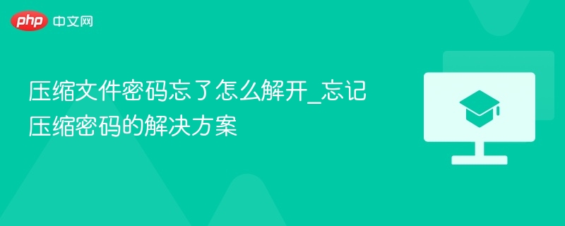 忘记压缩密码怎么解？实用破解方法分享