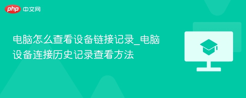 电脑怎么查看设备链接记录_电脑设备连接历史记录查看方法