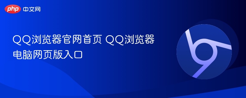 QQ浏览器官网入口及电脑版使用指南