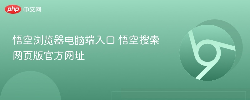 悟空浏览器入口及官网搜索地址