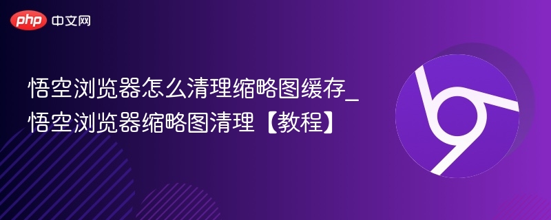 悟空浏览器清理缩略图缓存教程