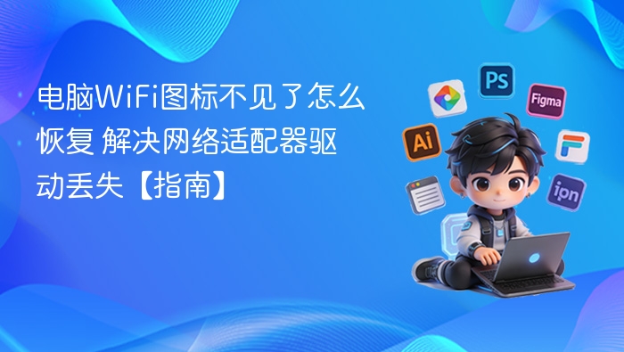 WiFi图标消失怎么恢复？网络适配器驱动丢失解决方法