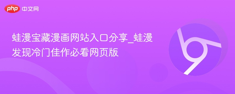 蛙漫宝藏漫画网站入口分享_蛙漫发现冷门佳作必看网页版