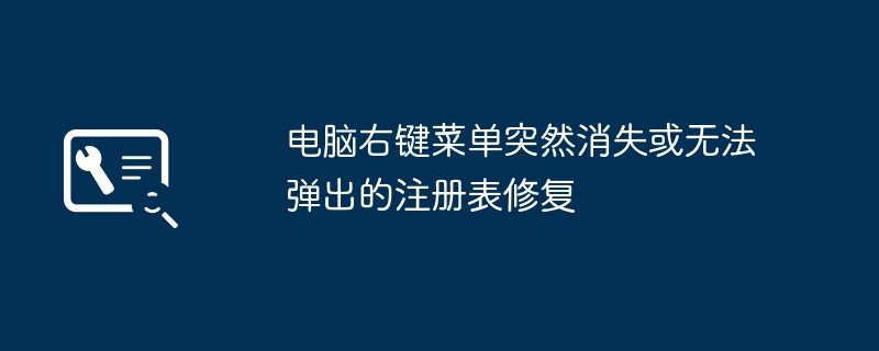 右键菜单消失怎么修复?注册表教程来啦
