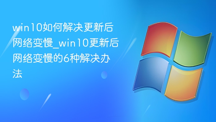 win10如何解决更新后网络变慢_win10更新后网络变慢的6种解决办法