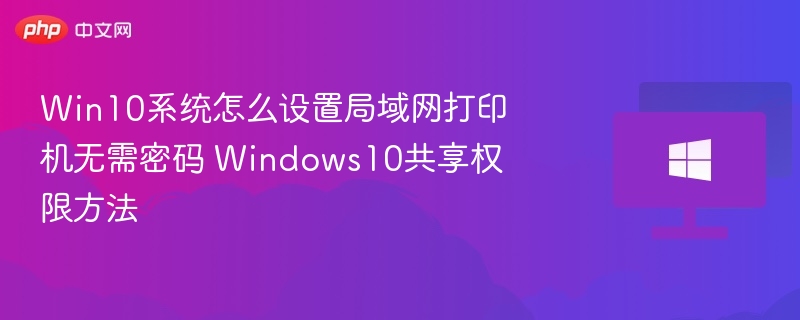 Win10系统怎么设置局域网打印机无需密码 Windows10共享权限方法