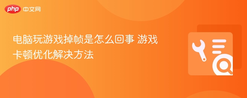 游戏掉帧卡顿原因及优化技巧