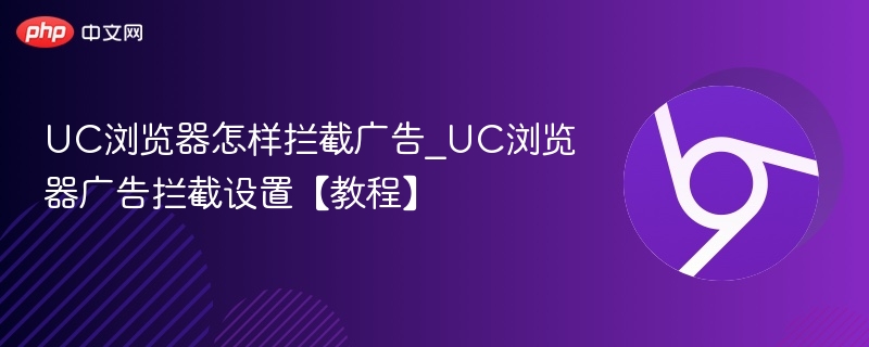 UC浏览器怎么关闭广告？教程详解