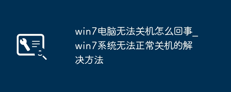 Win7无法关机怎么办？系统关机故障解决方法