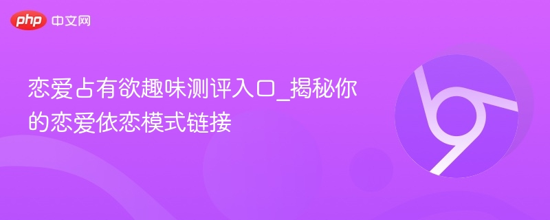 恋爱占有欲测评入口：揭秘你的依恋模式链接