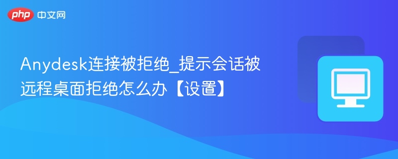 Anydesk连接被拒绝怎么解决