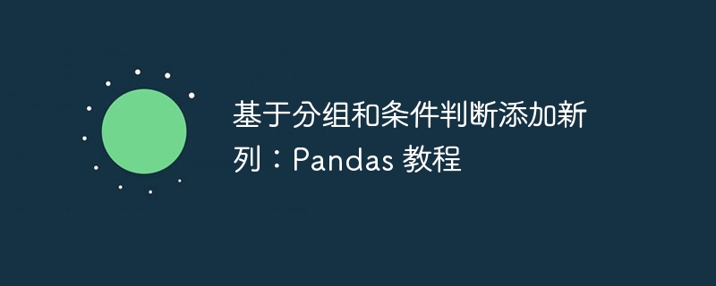 基于分组和条件判断添加新列:Pandas 教程