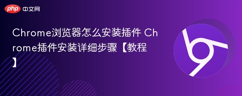 Chrome如何安装插件？手把手教程详解