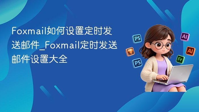 Foxmail定时发送邮件设置方法