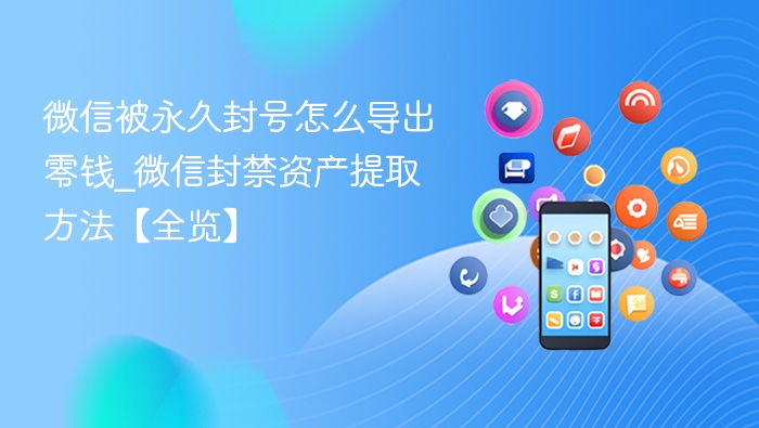 微信被永久封号怎么导出零钱_微信封禁资产提取方法【全览】