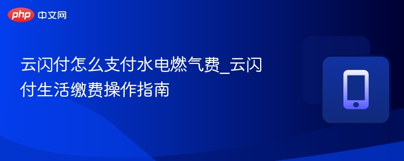 云闪付怎么支付水电燃气费_云闪付生活缴费操作指南