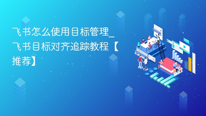 飞书目标管理怎么用｜目标对齐追踪教程