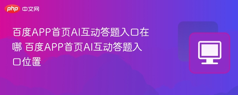 百度APP首页AI互动答题入口在哪 百度APP首页AI互动答题入口位置