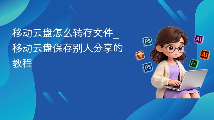 移动云盘转存文件教程