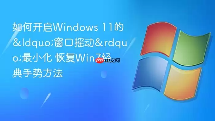 如何开启Windows 11的“窗口摇动”最小化 恢复Win7经典手势方法