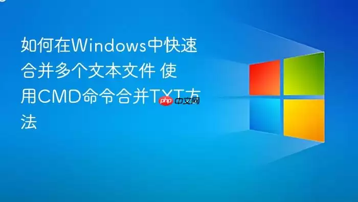 如何在Windows中快速合并多个文本文件 使用CMD命令合并TXT方法