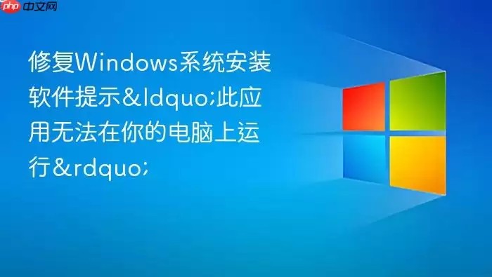 修复Windows系统安装软件提示&ldquo;此应用无法在你的电脑上运行&rdquo;