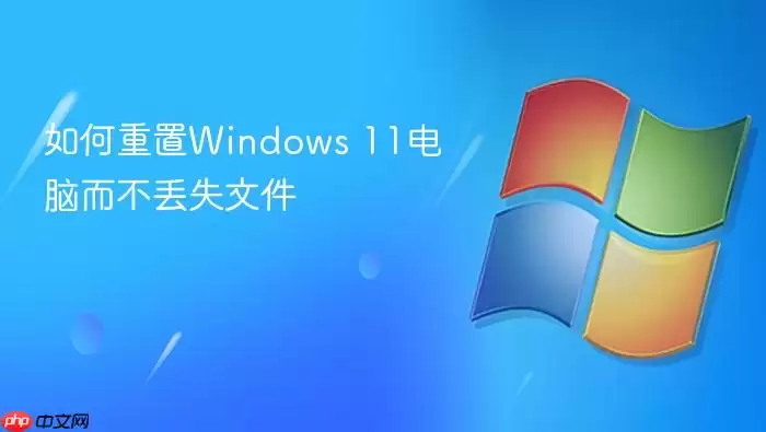 如何重置Windows 11电脑而不丢失文件