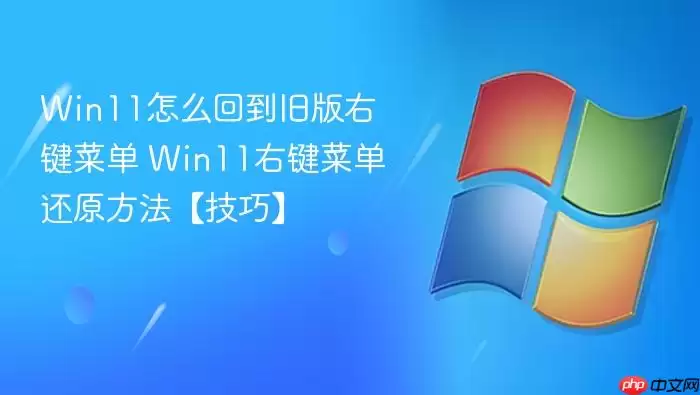 Win11怎么回到旧版右键菜单 Win11右键菜单还原方法【技巧】