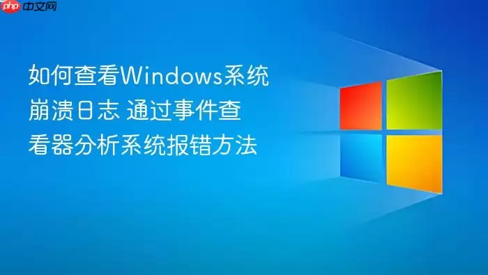 如何查看Windows系统崩溃日志 通过事件查看器分析系统报错方法