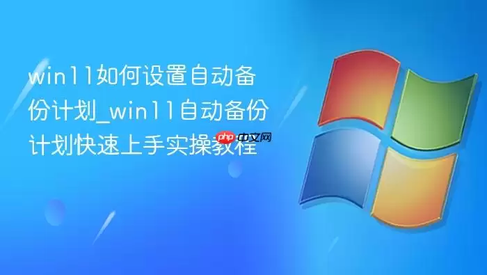 win11如何设置自动备份计划_win11自动备份计划快速上手实操教程