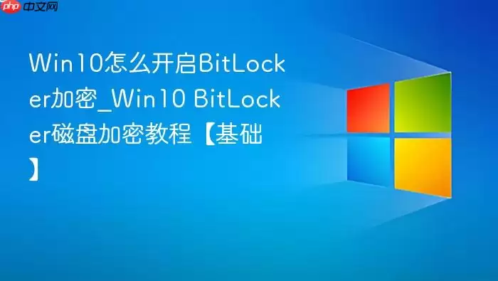 Win10怎么开启BitLocker加密_Win10 BitLocker磁盘加密教程【基础】