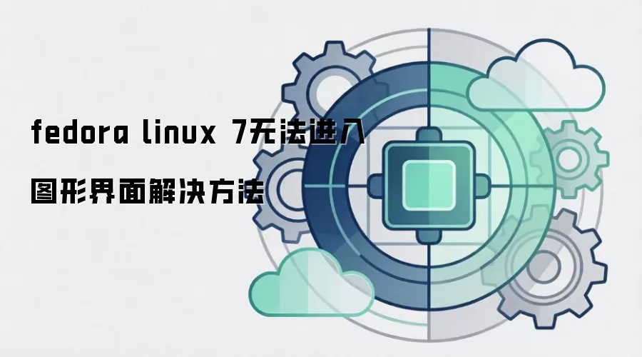 fedora linux 7无法进入图形界面解决方法